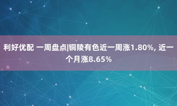 利好优配 一周盘点|铜陵有色近一周涨1.80%, 近一个月涨8.65%