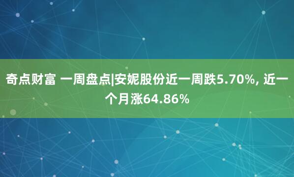 奇点财富 一周盘点|安妮股份近一周跌5.70%, 近一个月涨64.86%