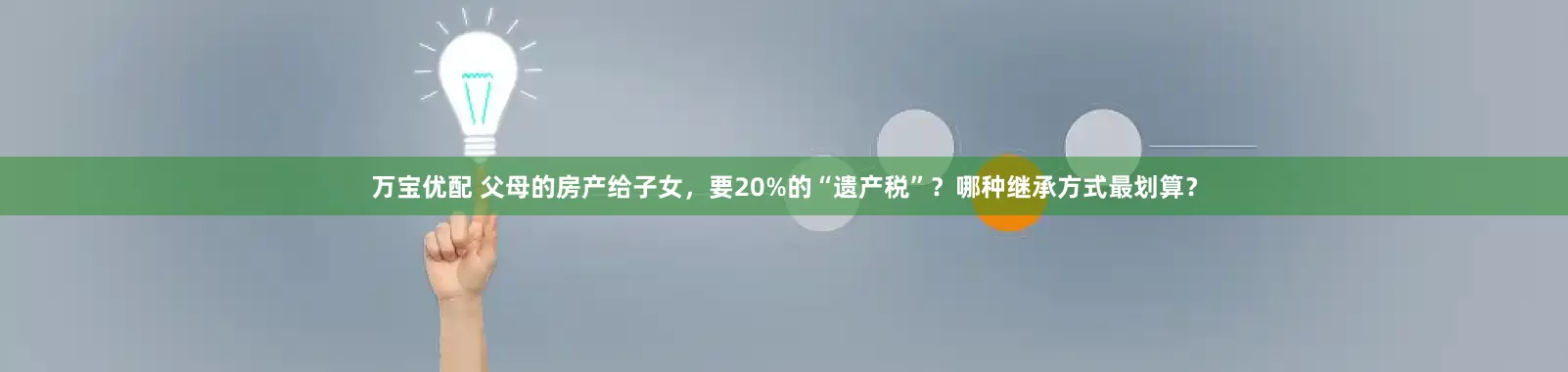万宝优配 父母的房产给子女，要20%的“遗产税”？哪种继承方式最划算？