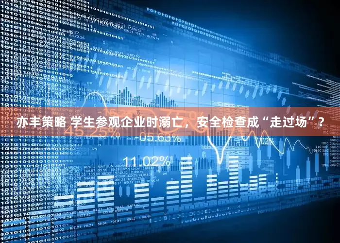 亦丰策略 学生参观企业时溺亡，安全检查成“走过场”？