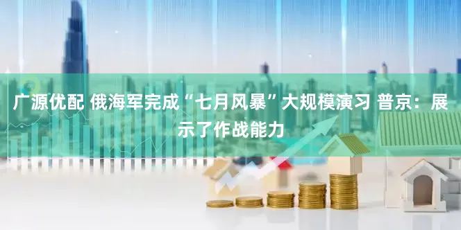 广源优配 俄海军完成“七月风暴”大规模演习 普京：展示了作战能力