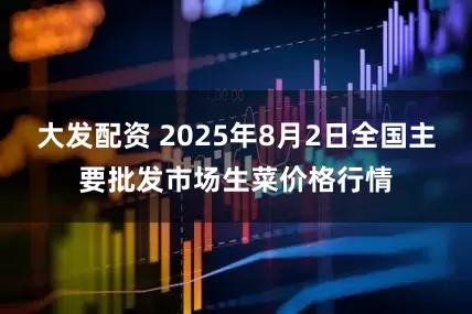 大发配资 2025年8月2日全国主要批发市场生菜价格行情