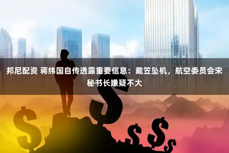 邦尼配资 蒋纬国自传透露重要信息：戴笠坠机，航空委员会宋秘书长嫌疑不大