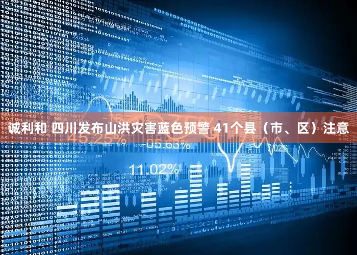 诚利和 四川发布山洪灾害蓝色预警 41个县（市、区）注意