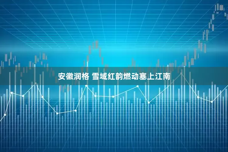 安徽润格 雪域红韵燃动塞上江南