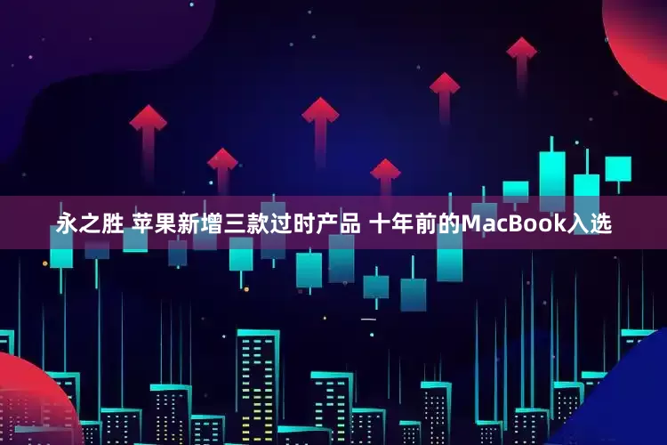 永之胜 苹果新增三款过时产品 十年前的MacBook入选