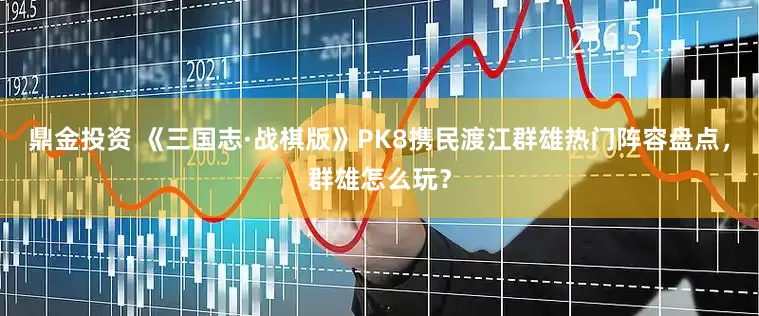鼎金投资 《三国志·战棋版》PK8携民渡江群雄热门阵容盘点，群雄怎么玩？