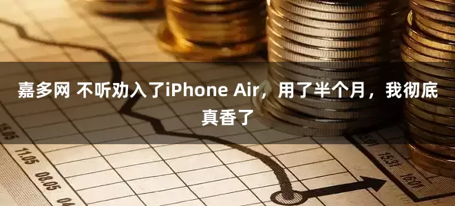 嘉多网 不听劝入了iPhone Air，用了半个月，我彻底真香了